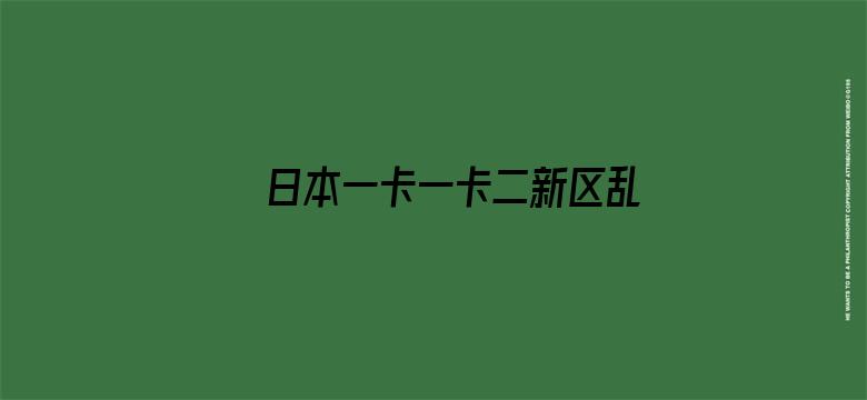 日本一卡一卡二新区乱码仙踪林网